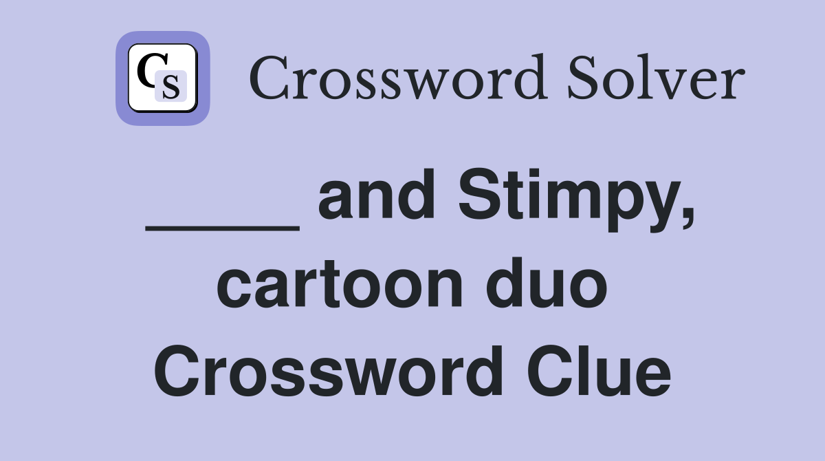 ____ and Stimpy, cartoon duo Crossword Clue