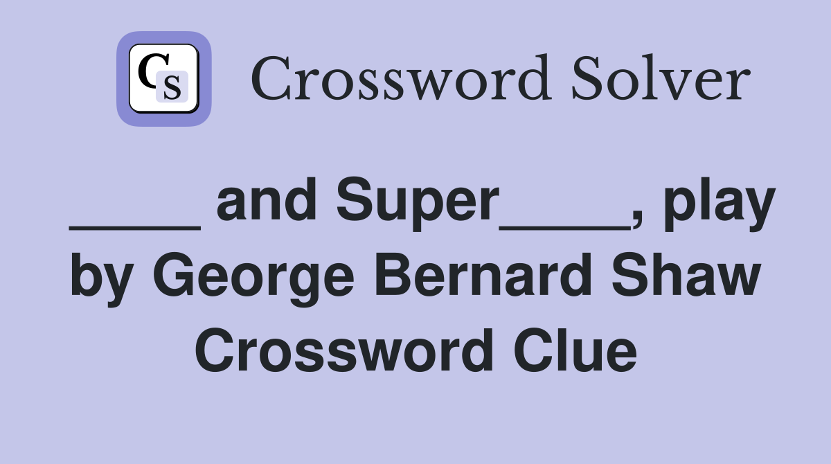 ____ and Super____, play by George Bernard Shaw Crossword Clue