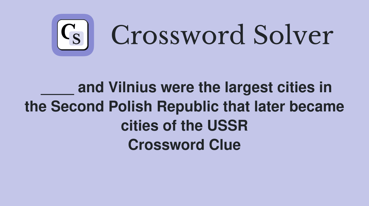 ____ and Vilnius were the largest cities in the Second Polish Republic that later became cities of the USSR Crossword Clue