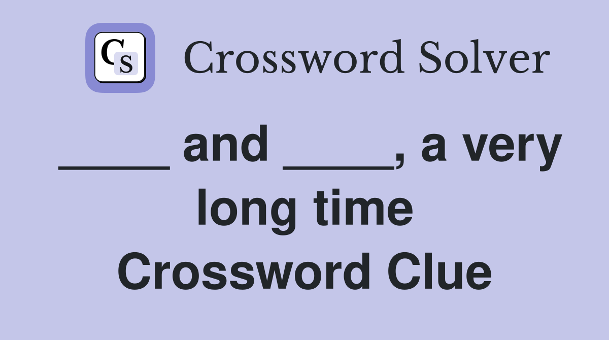 ____ and ____, a very long time Crossword Clue