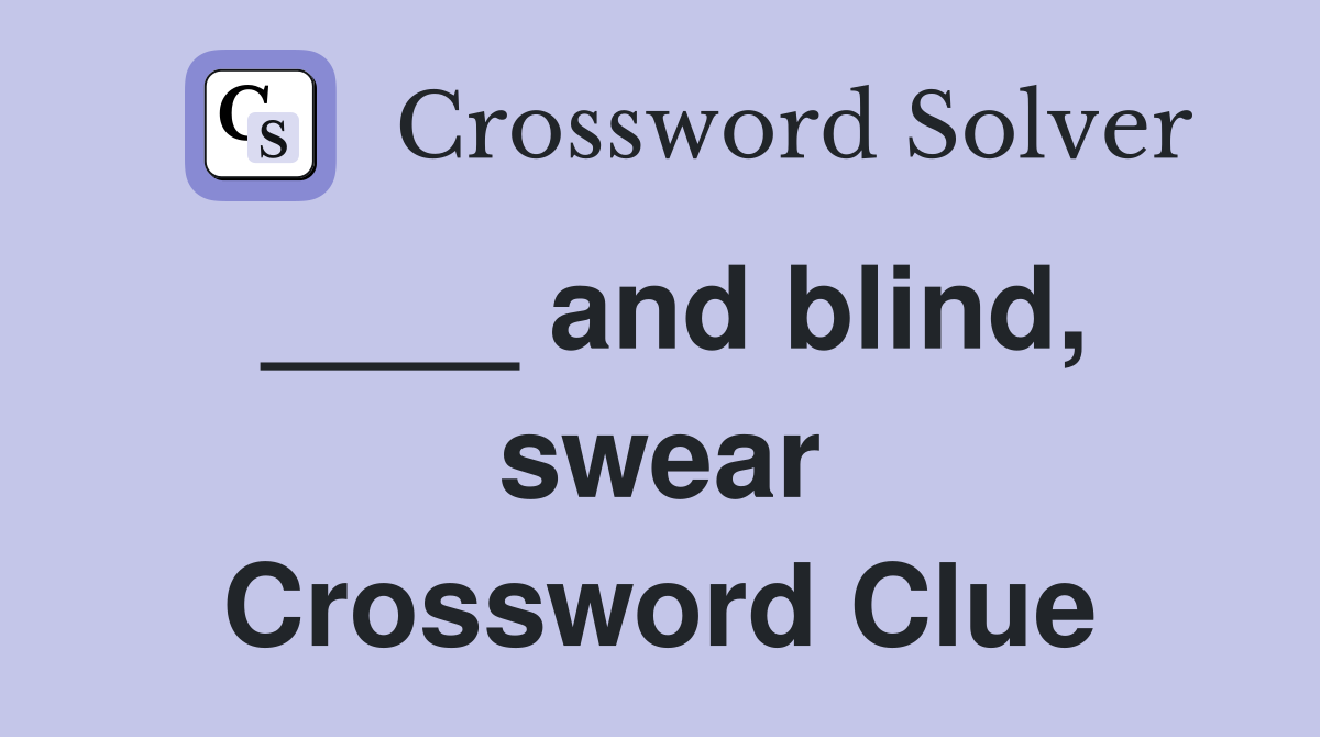 ____ and blind, swear Crossword Clue