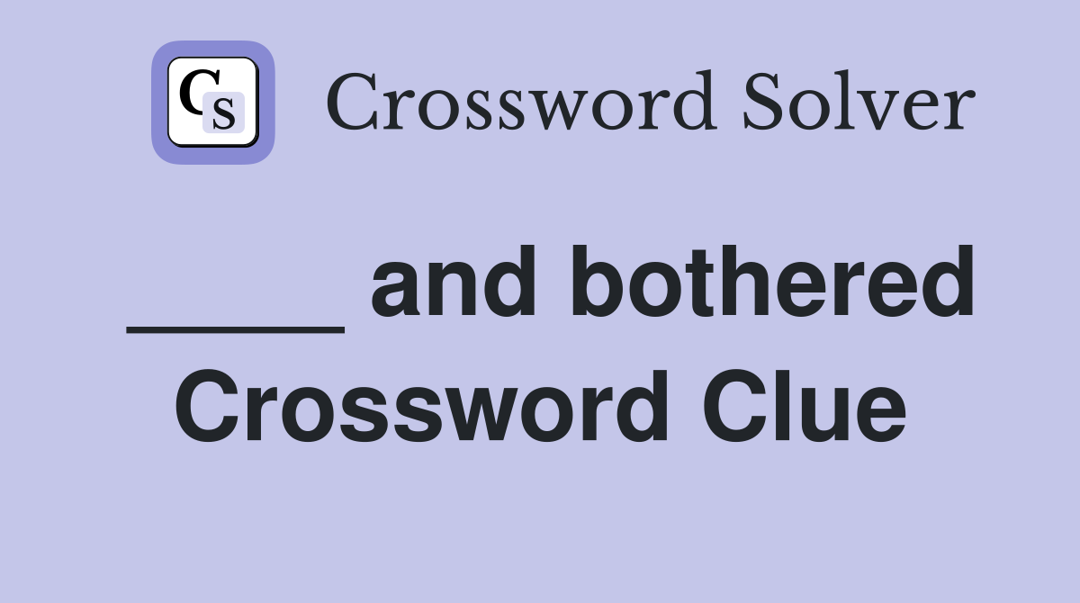 ____ and bothered Crossword Clue
