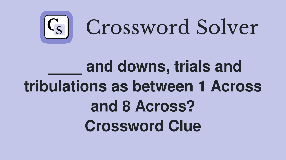 ____ and downs, trials and tribulations as between 1 Across and 8 Across? Crossword Clue