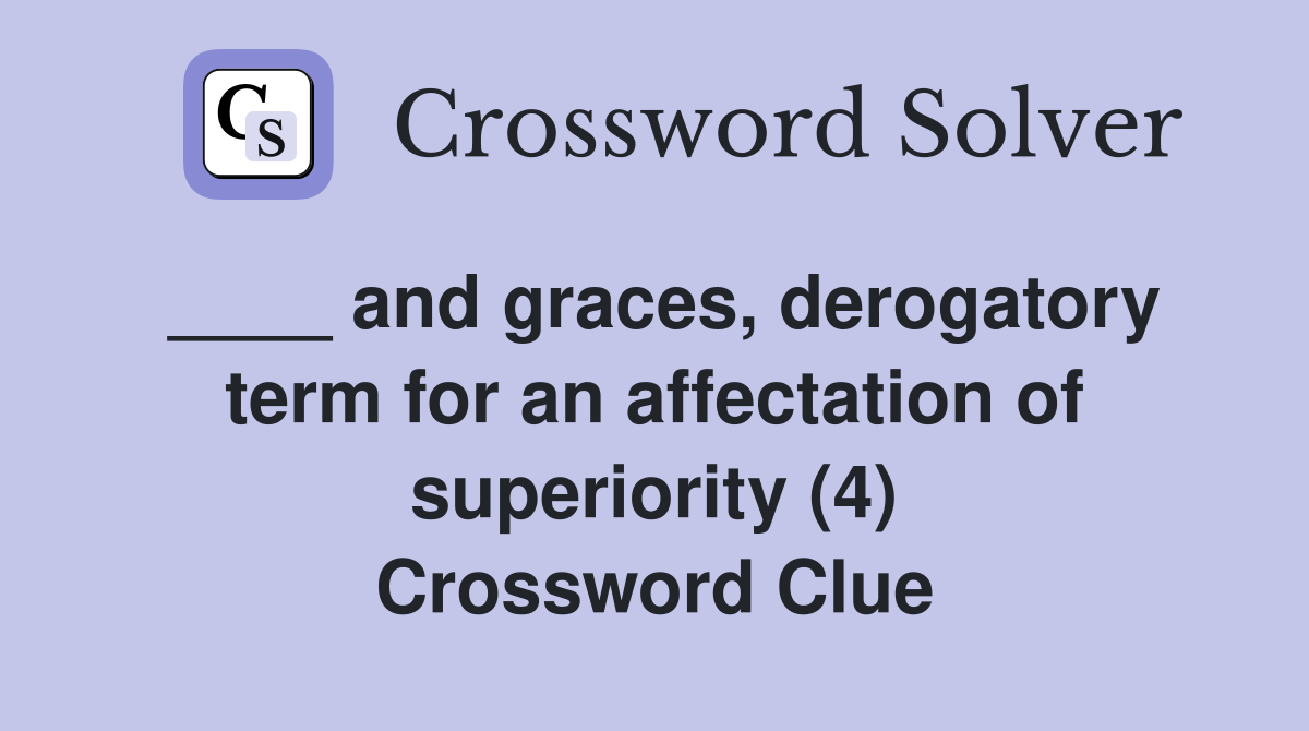 ____ and graces, derogatory term for an affectation of superiority (4) Crossword Clue