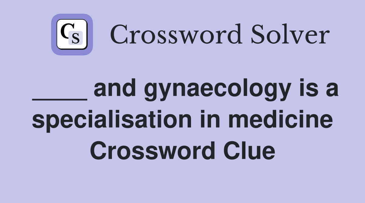 ____ and gynaecology is a specialisation in medicine Crossword Clue