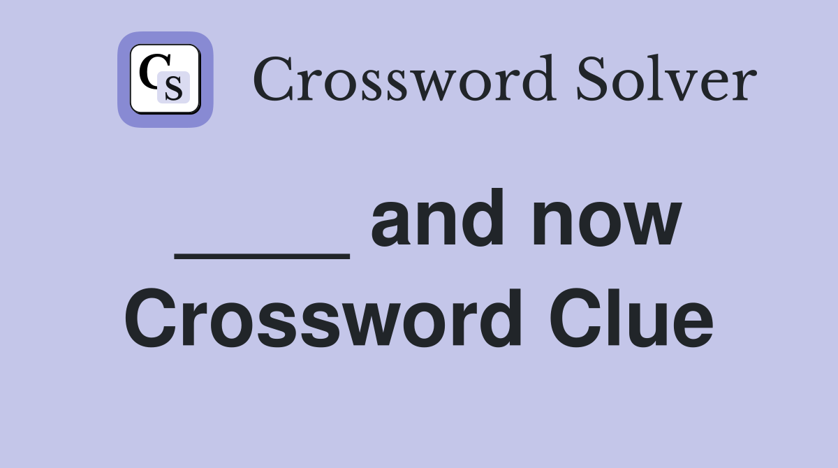 ____ and now Crossword Clue