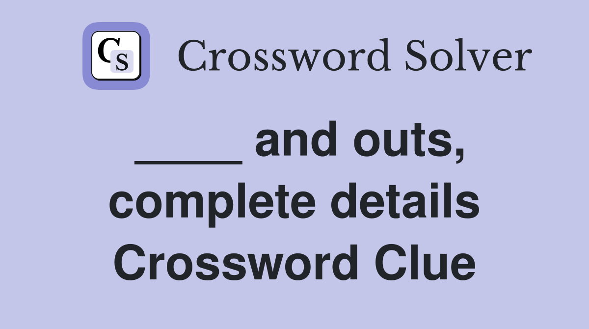 ____ and outs, complete details Crossword Clue