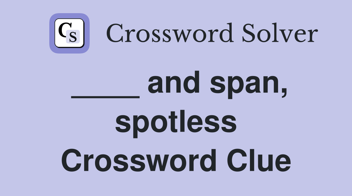 ____ and span, spotless Crossword Clue