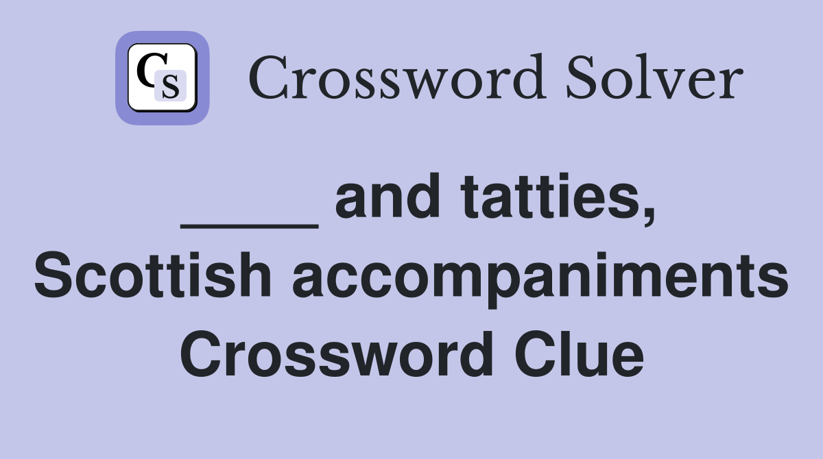 ____ and tatties, Scottish accompaniments Crossword Clue