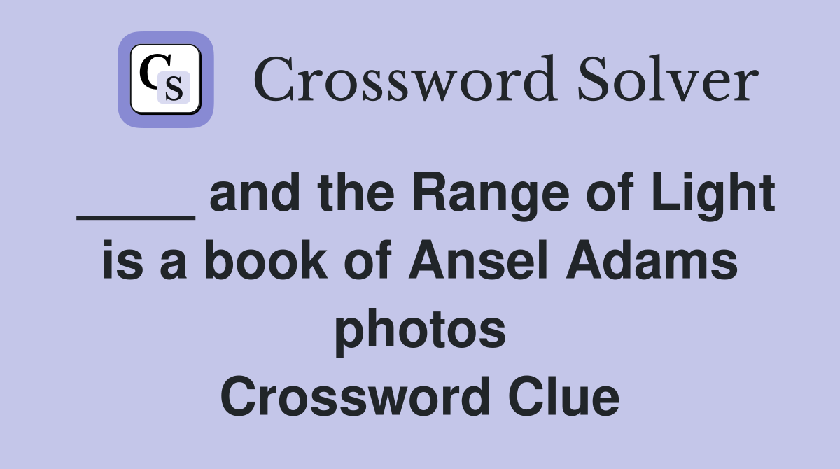 ____ and the Range of Light is a book of Ansel Adams photos Crossword Clue