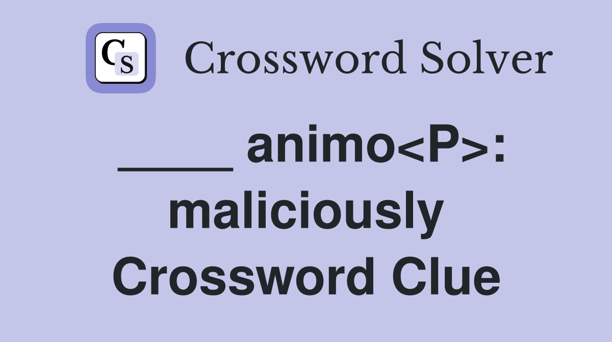 ____ animo<P>: maliciously Crossword Clue