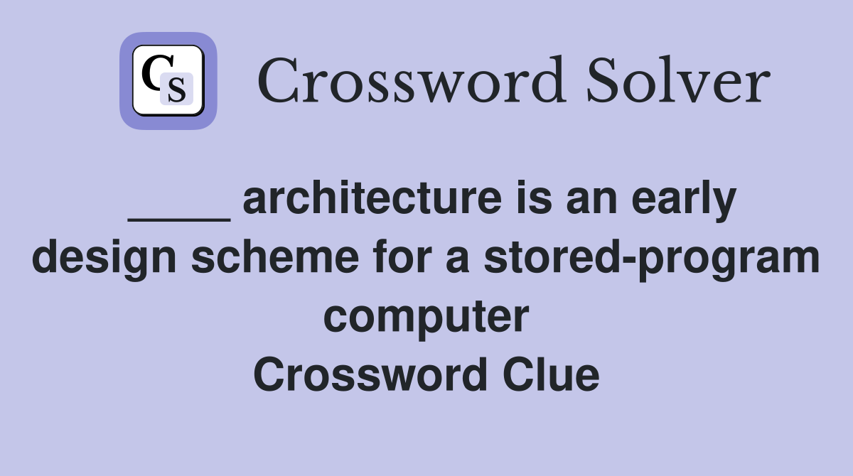 ____ architecture is an early design scheme for a stored-program computer Crossword Clue