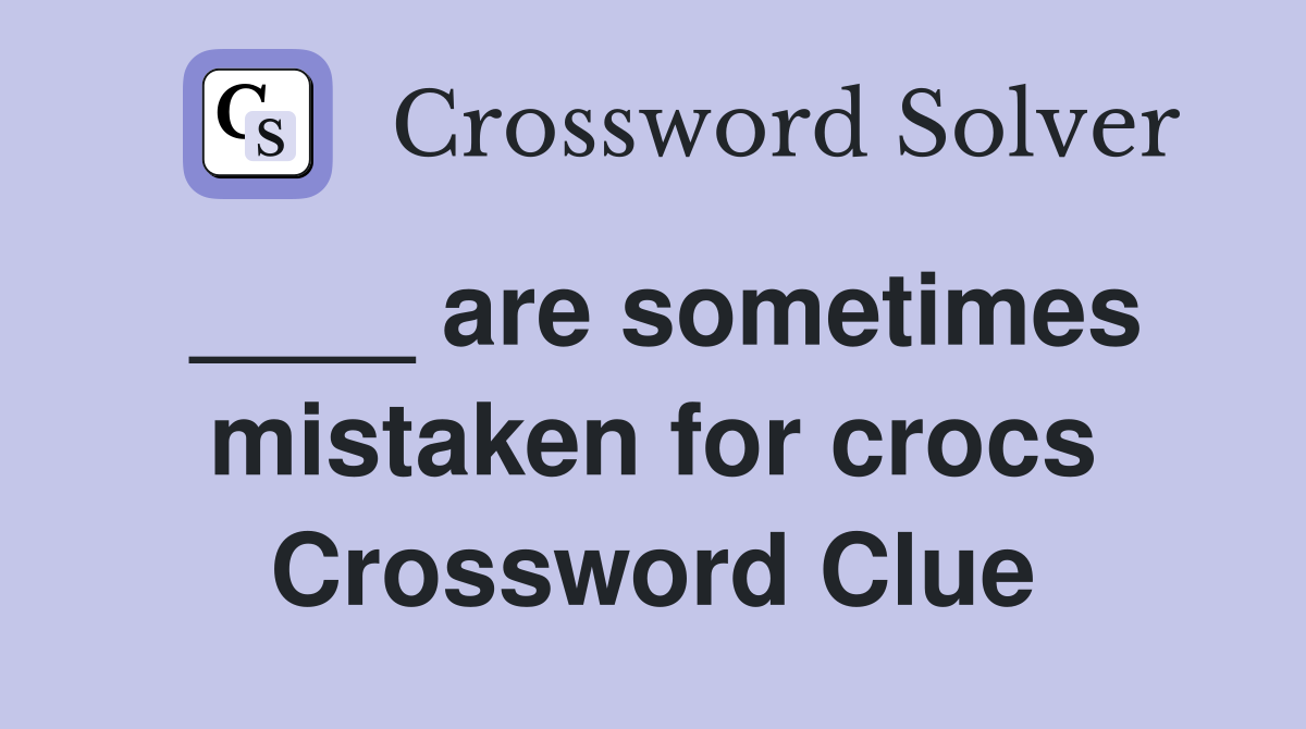 ____ are sometimes mistaken for crocs Crossword Clue