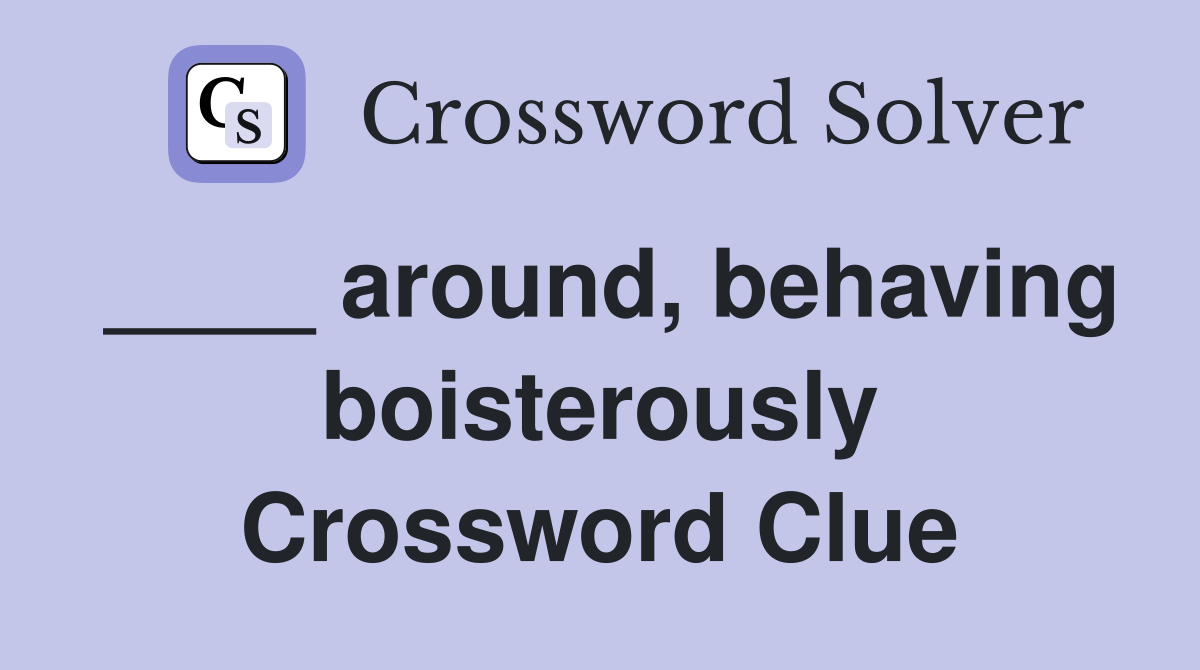 ____ around, behaving boisterously Crossword Clue
