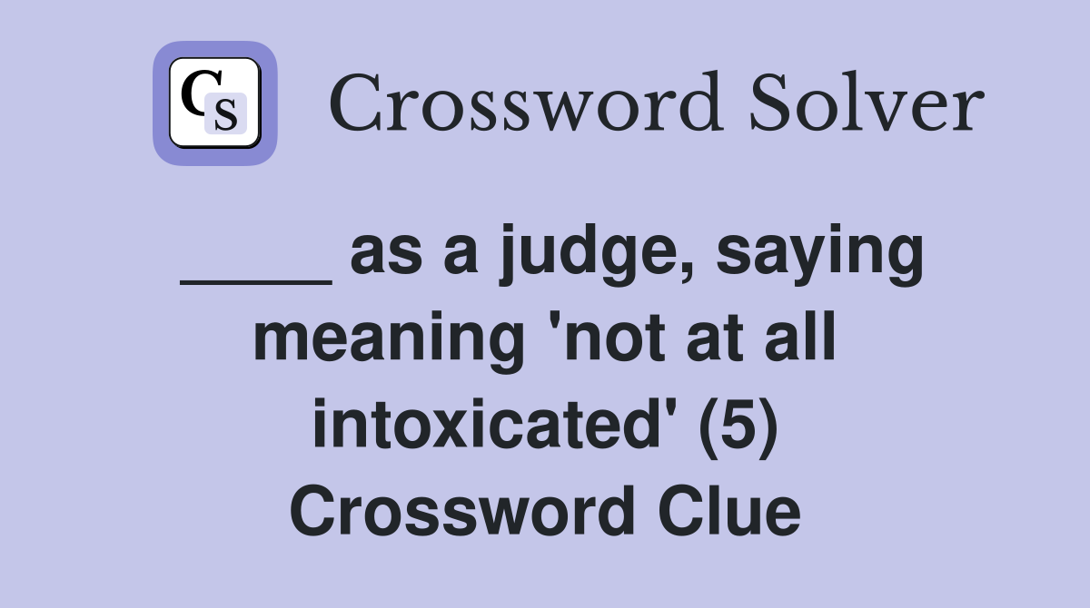 ____ as a judge, saying meaning 'not at all intoxicated' (5) Crossword Clue
