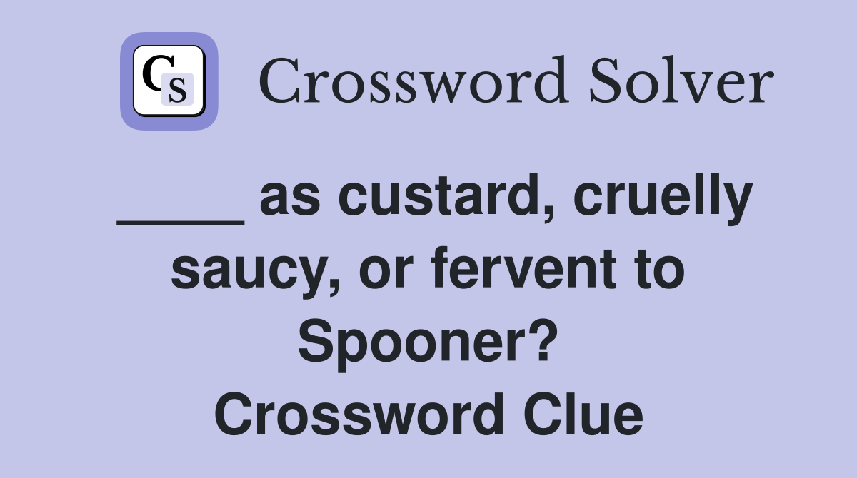 ____ as custard, cruelly saucy, or fervent to Spooner? Crossword Clue