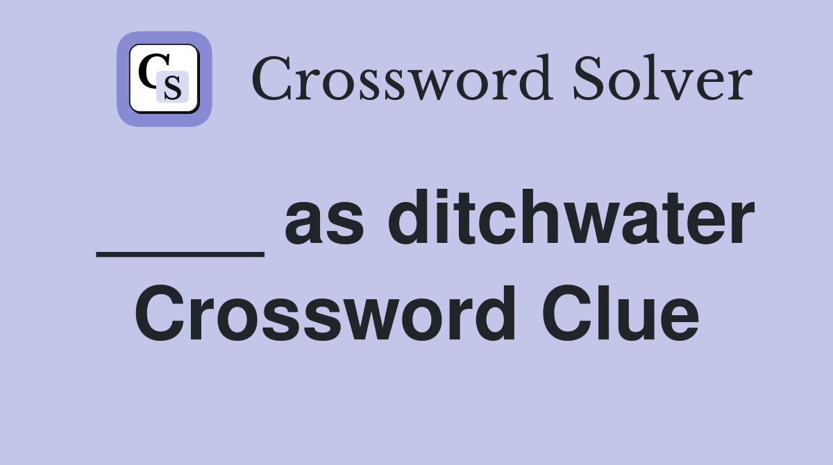 ____ as ditchwater Crossword Clue