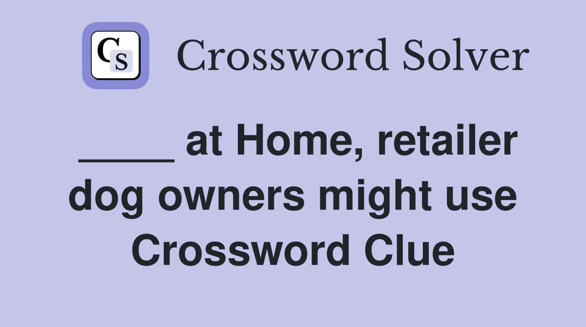 ____ at Home, retailer dog owners might use Crossword Clue