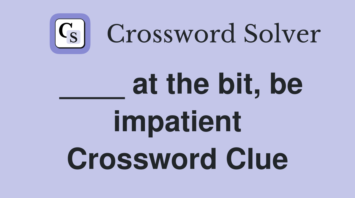 ____ at the bit, be impatient Crossword Clue