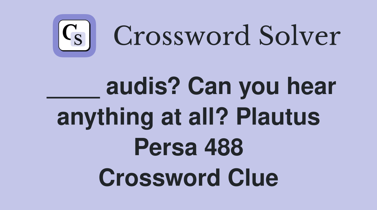 ____ audis? Can you hear anything at all? Plautus Persa 488 Crossword Clue