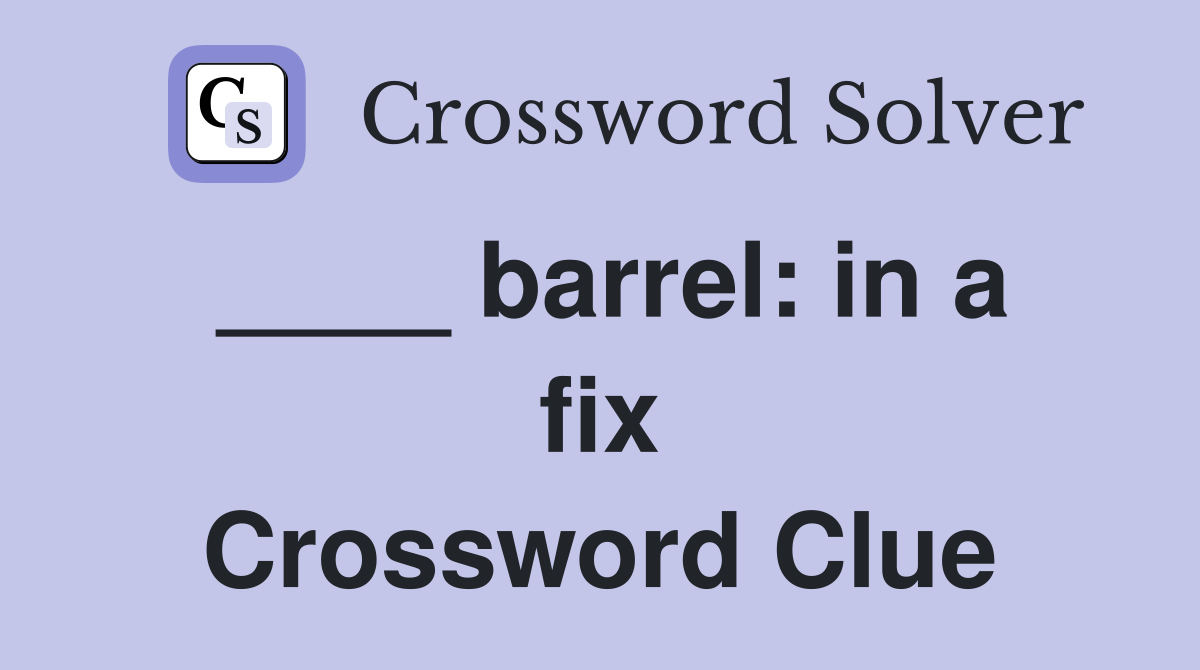 ____ barrel: in a fix Crossword Clue