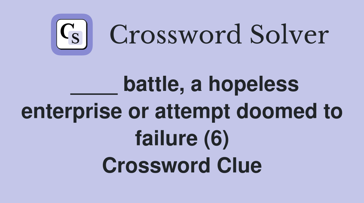 ____ battle, a hopeless enterprise or attempt doomed to failure (6) Crossword Clue