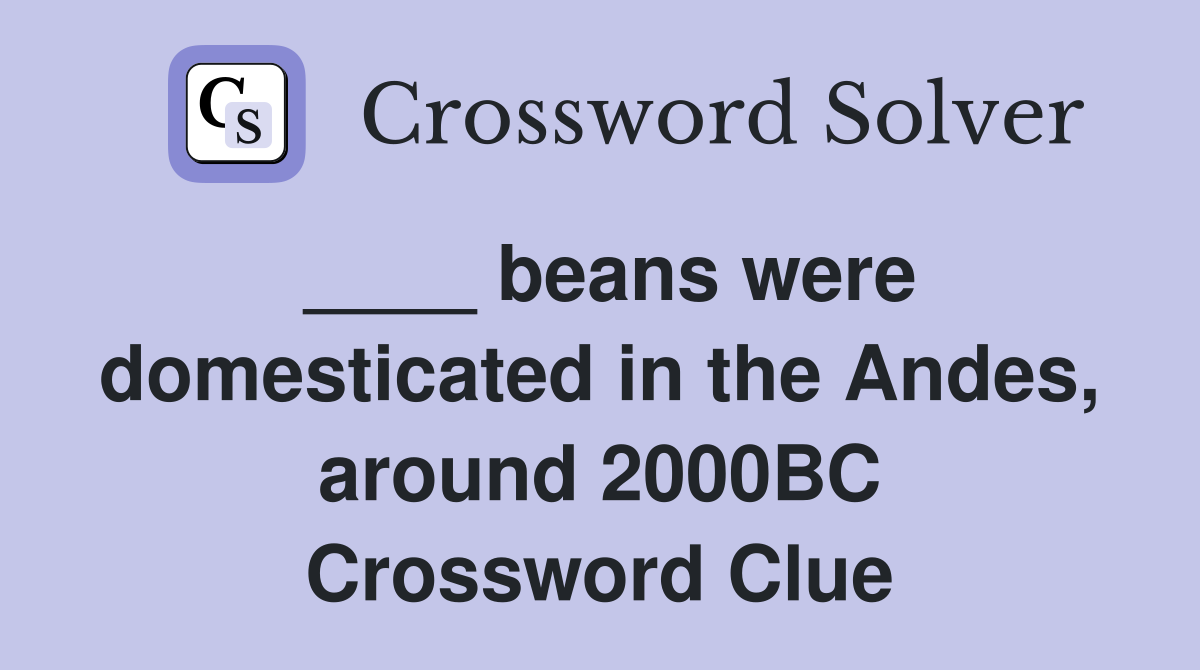 ____ beans were domesticated in the Andes, around 2000BC Crossword Clue