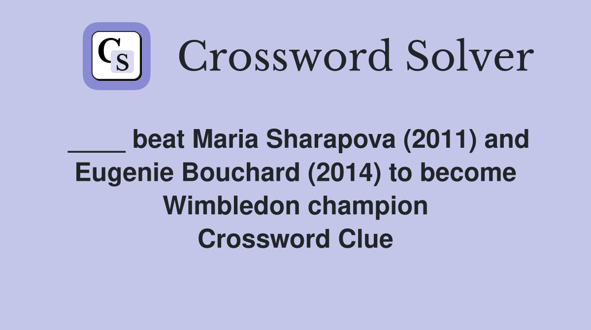 ____ beat Maria Sharapova (2011) and Eugenie Bouchard (2014) to become Wimbledon champion Crossword Clue