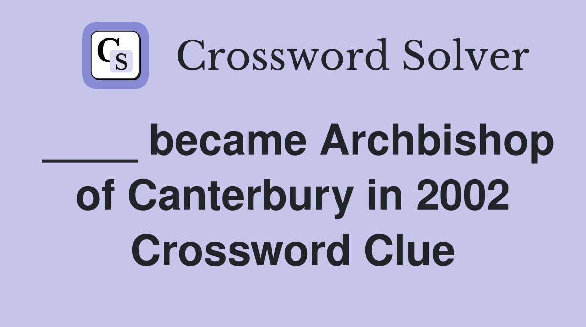 ____ became Archbishop of Canterbury in 2002 Crossword Clue