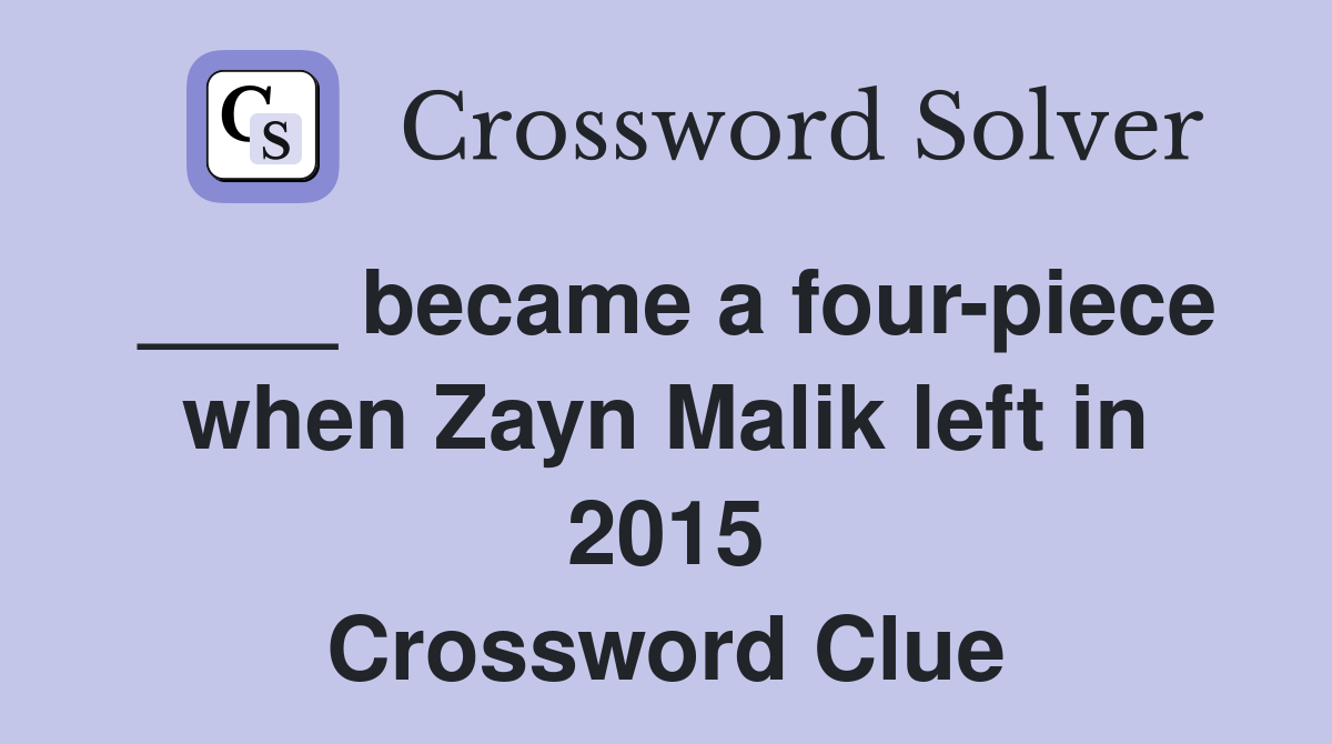 ____ became a four-piece when Zayn Malik left in 2015 Crossword Clue