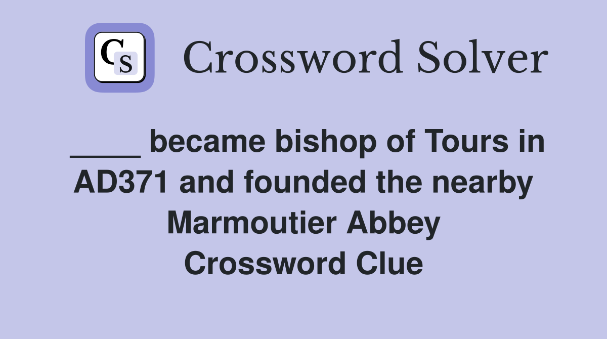 ____ became bishop of Tours in AD371 and founded the nearby Marmoutier Abbey Crossword Clue