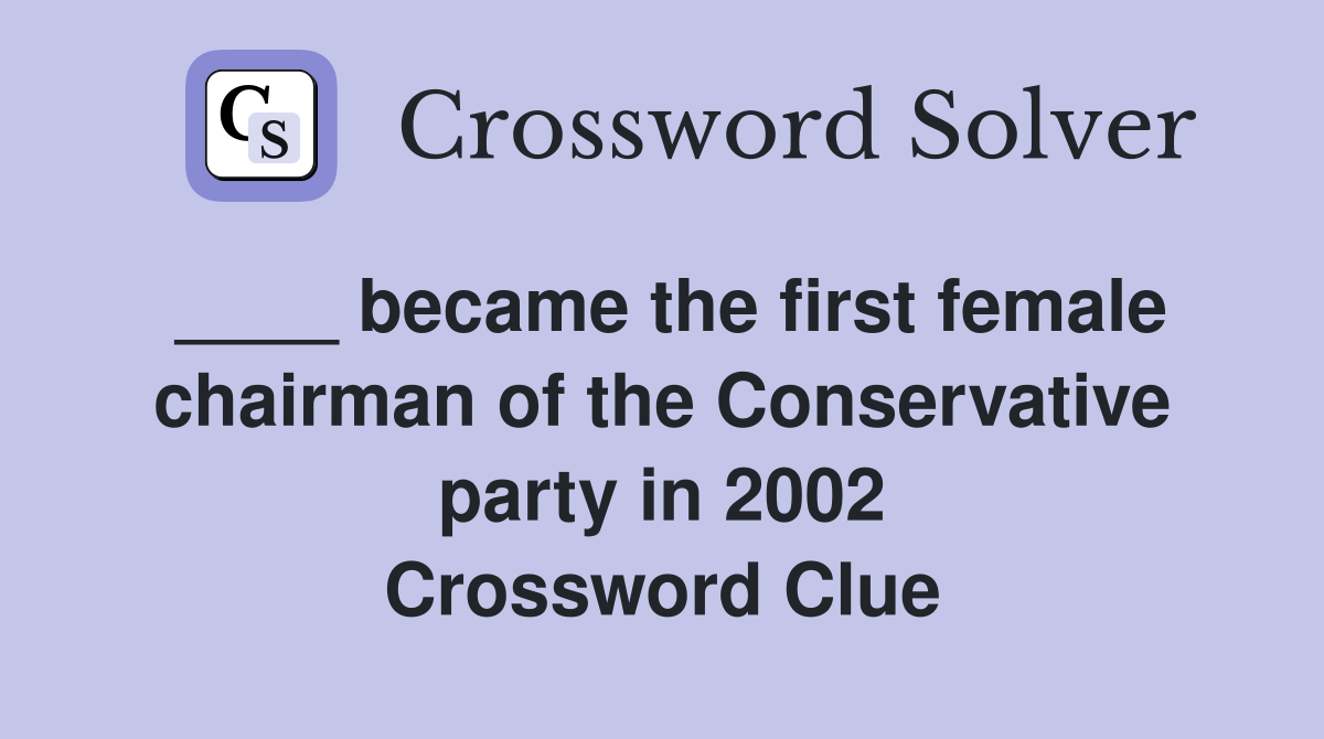 ____ became the first female chairman of the Conservative party in 2002 Crossword Clue