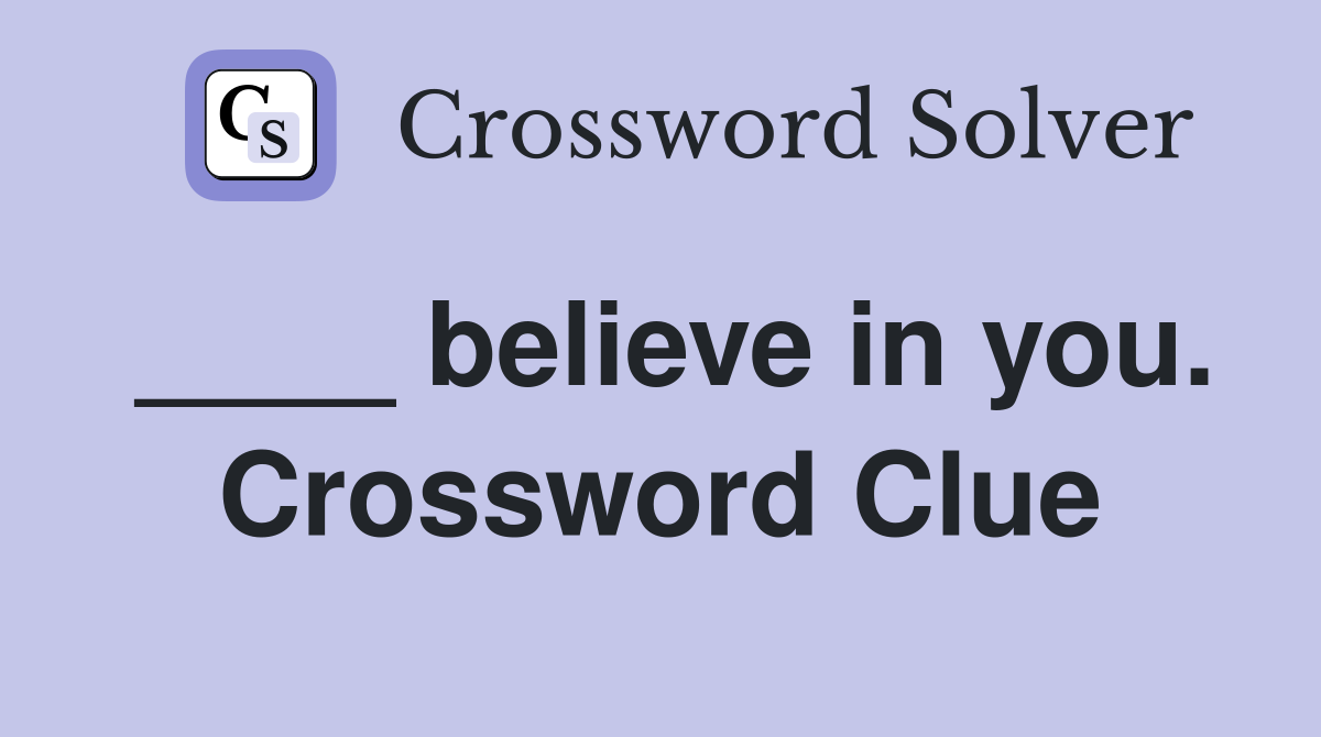 ____ believe in you. Crossword Clue