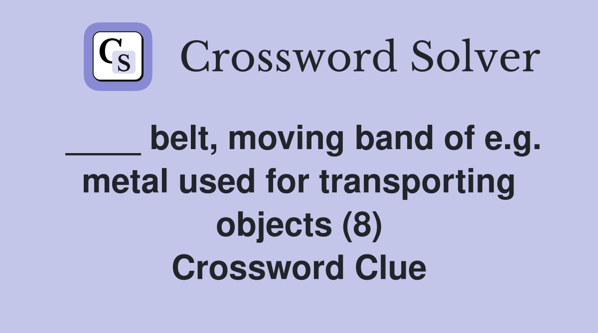 ____ belt, moving band of e.g. metal used for transporting objects (8) Crossword Clue