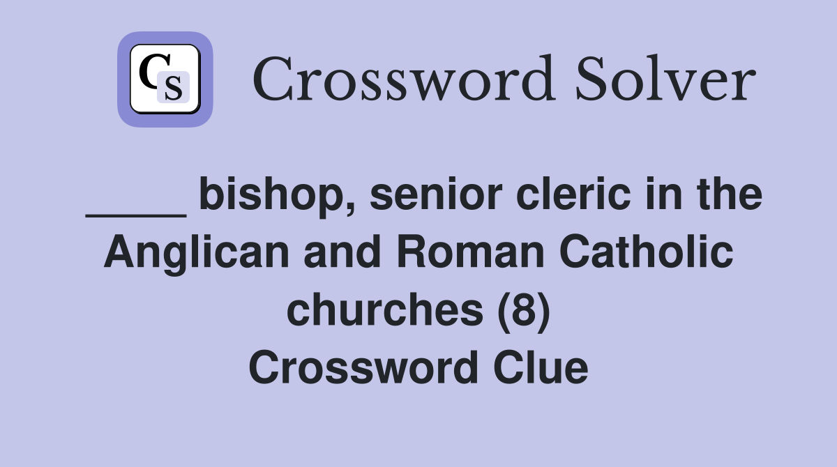____ bishop, senior cleric in the Anglican and Roman Catholic churches (8) Crossword Clue