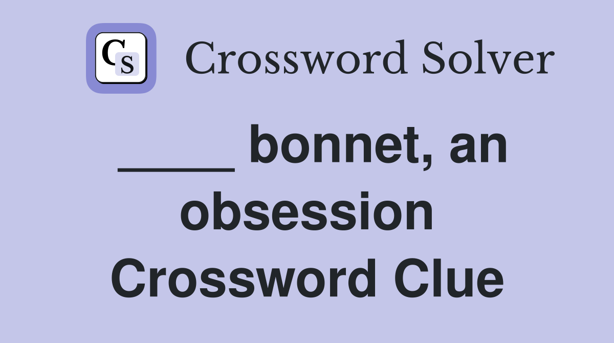 ____ bonnet, an obsession Crossword Clue