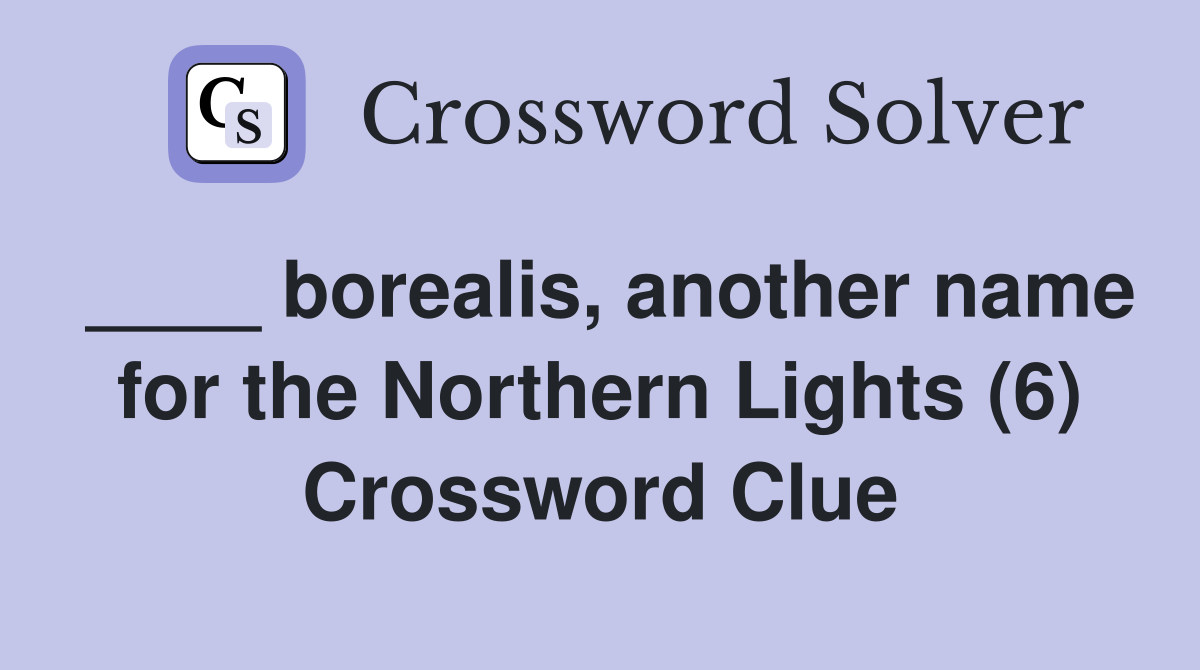 ____ borealis, another name for the Northern Lights (6) Crossword Clue