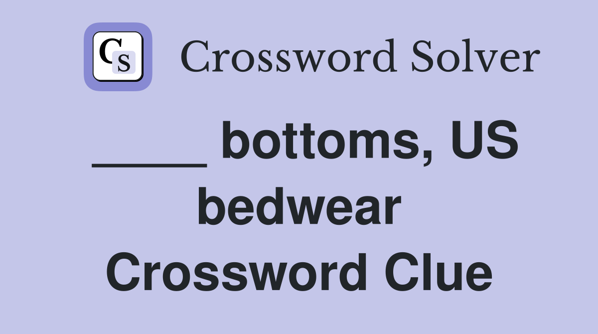 ____ bottoms, US bedwear Crossword Clue