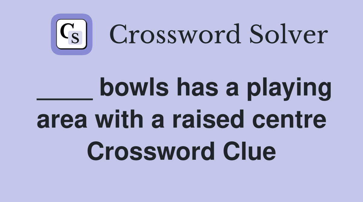 ____ bowls has a playing area with a raised centre Crossword Clue