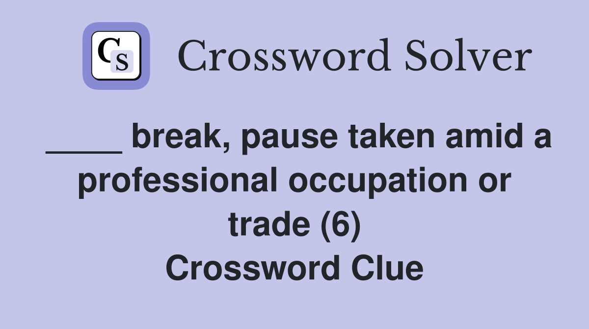 ____ break, pause taken amid a professional occupation or trade (6) Crossword Clue