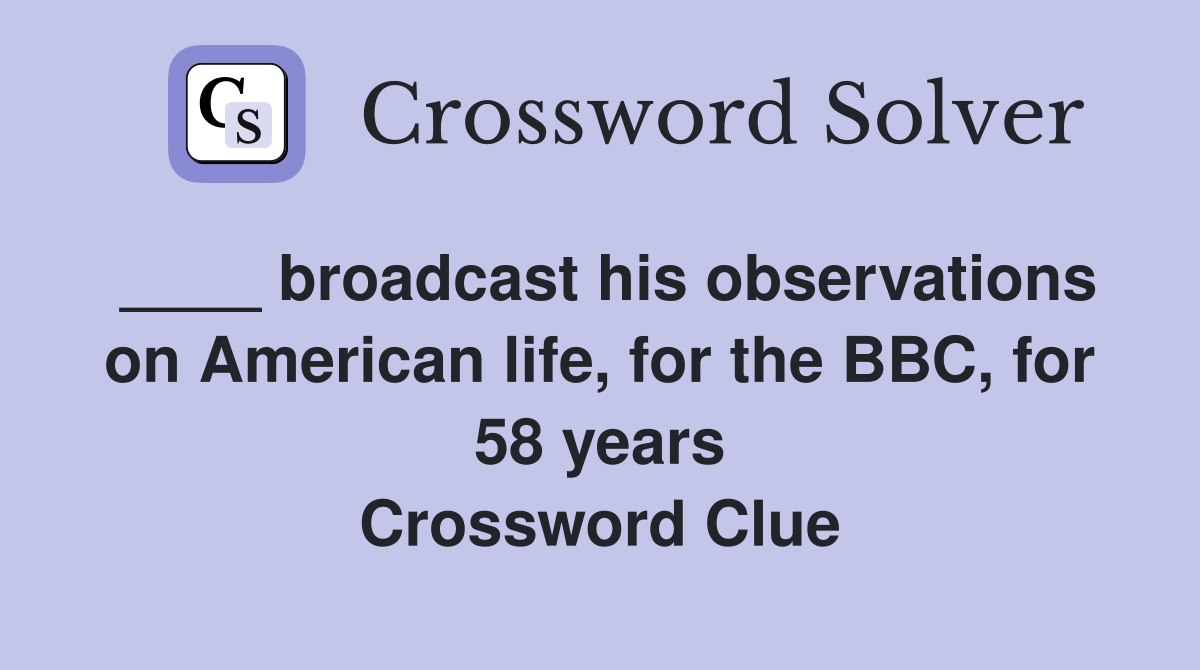 ____ broadcast his observations on American life, for the BBC, for 58 years Crossword Clue