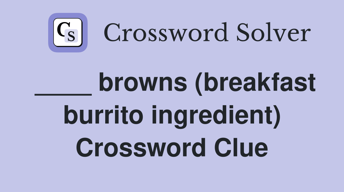 ____ browns (breakfast burrito ingredient) Crossword Clue