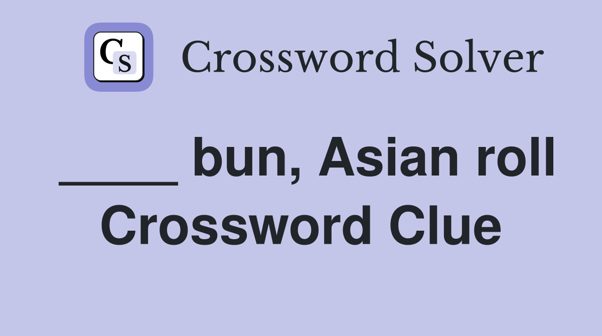 ____ bun, Asian roll Crossword Clue