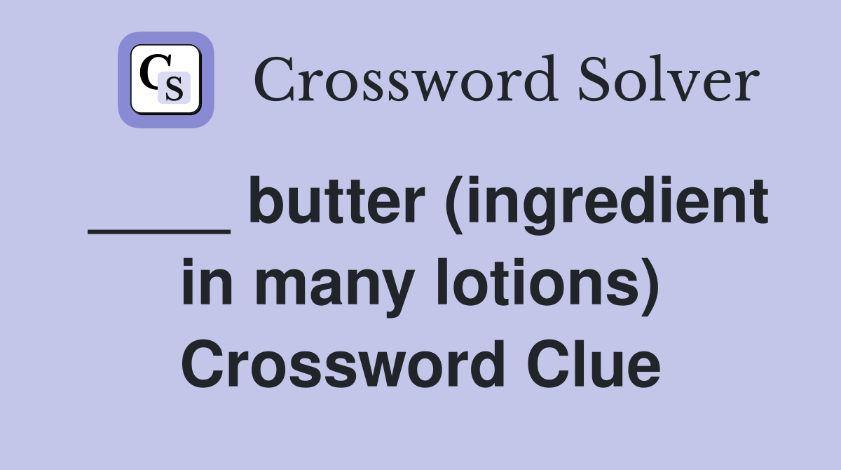 ____ butter (ingredient in many lotions) Crossword Clue