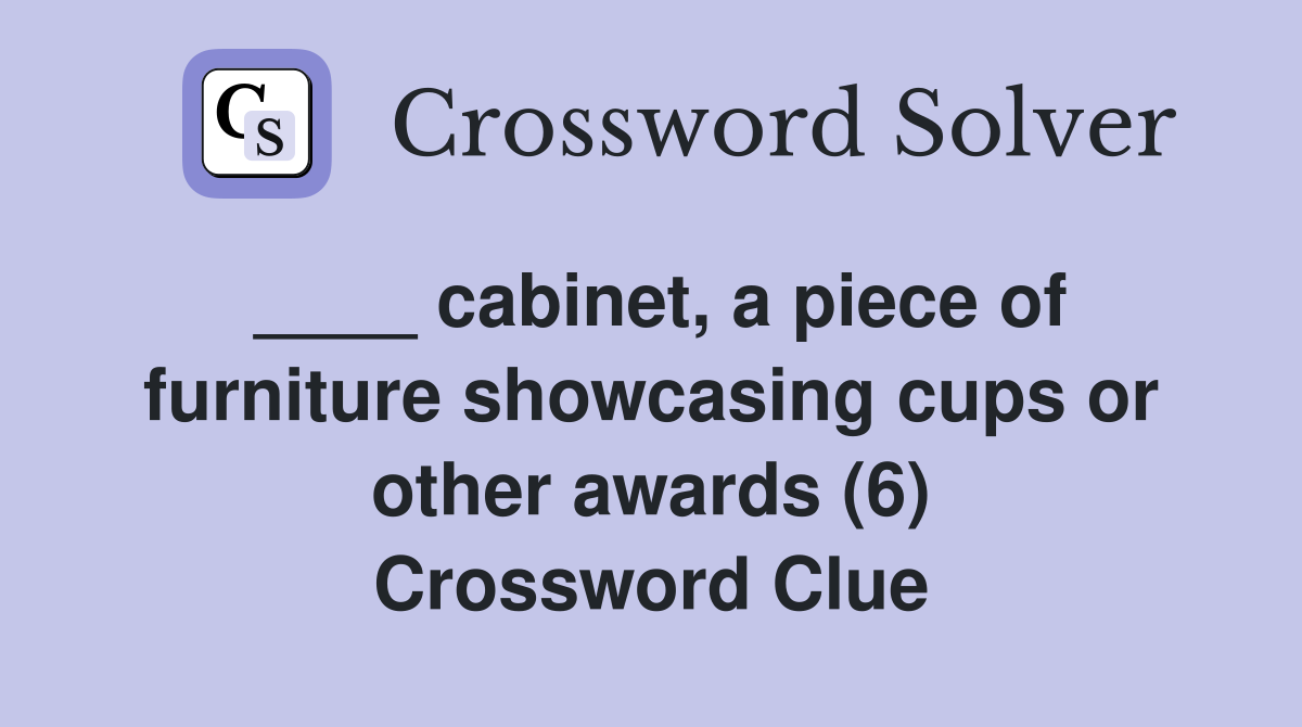____ cabinet, a piece of furniture showcasing cups or other awards (6) Crossword Clue
