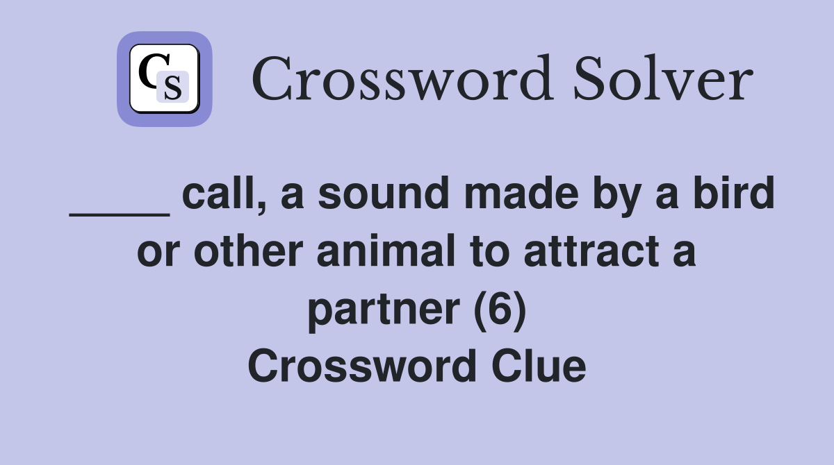 ____ call, a sound made by a bird or other animal to attract a partner (6) Crossword Clue