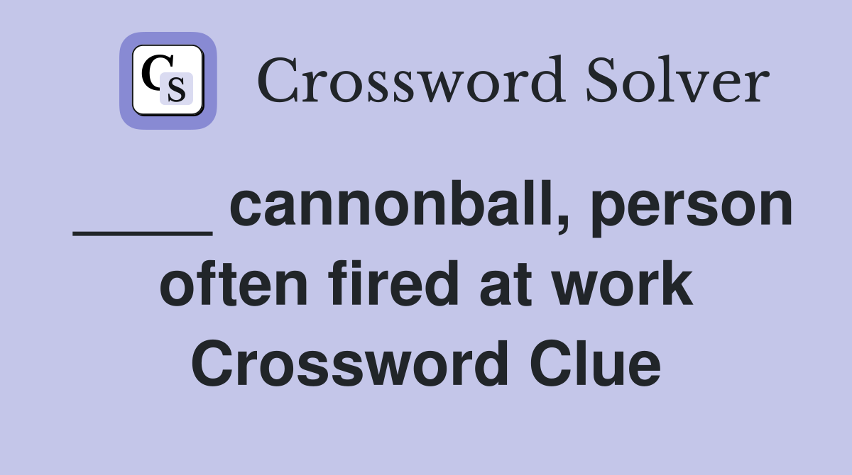 ____ cannonball, person often fired at work Crossword Clue