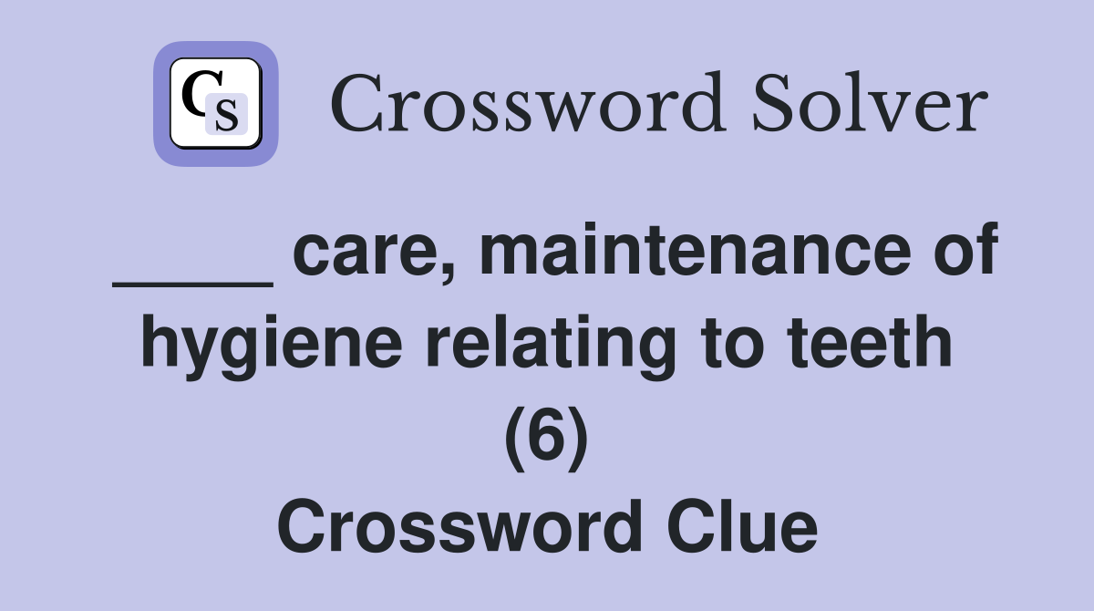 ____ care, maintenance of hygiene relating to teeth (6) Crossword Clue