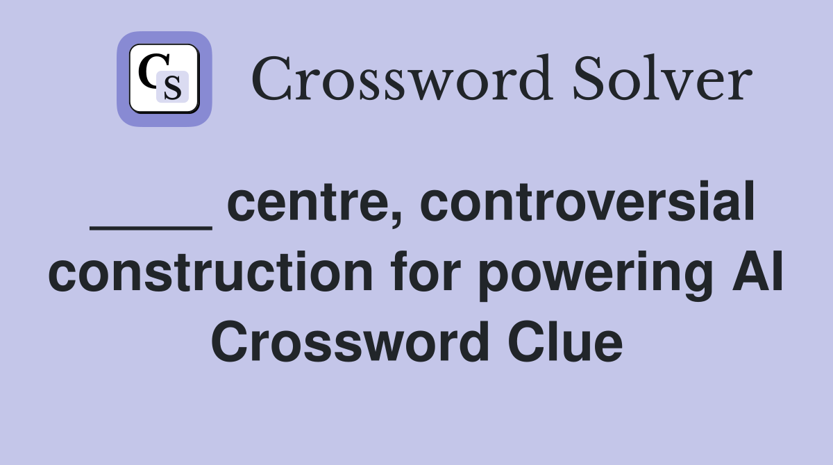 ____ centre, controversial construction for powering AI Crossword Clue