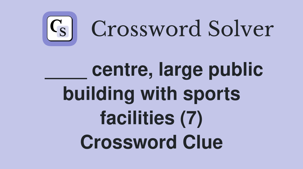 ____ centre, large public building with sports facilities (7) Crossword Clue